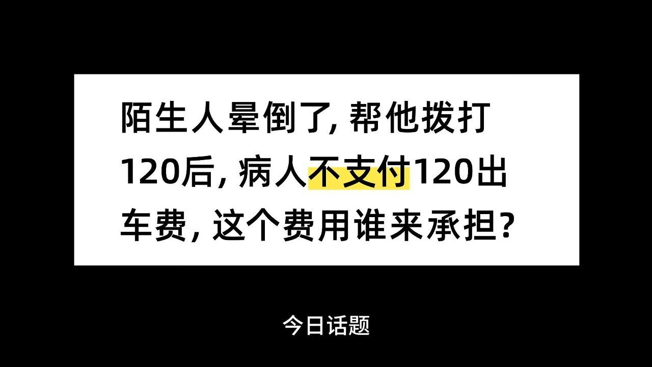 陌生人晕倒了，帮他拨打120后，病人不支付120出车费，这个费用谁来承担？