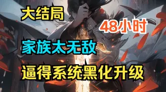 Download Video: 【48小时已完结】《家族太无敌，逼得系统黑化升级》开局绑定无敌系统？我家族这么无敌，你说，我要你何用？逼得系统黑化升级！！