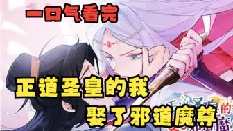 一口气看完《正道圣皇的我娶了邪道魔尊》圣皇有个目标，提前退休，妻子过普通日子。可是他怎么也没有想到，自己温柔善良的妻子，竟是那位传说中的凶狠魔尊！
