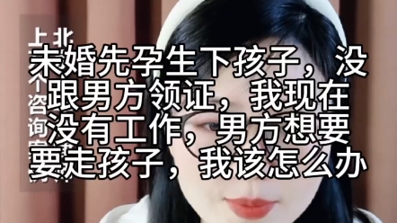 未婚先孕生下孩子没跟男方领证.我现在没有工作,男方想要走孩子我该怎么办?哔哩哔哩bilibili