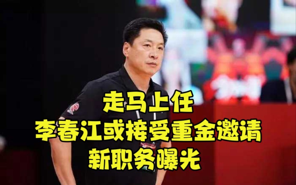 走马上任,李春江或接受重金邀请,新职务曝光,或成中国男篮强敌哔哩哔哩bilibili