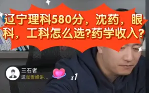 张雪峰:辽宁理科580分，沈药，眼科，工科怎么选?药学收入如何?