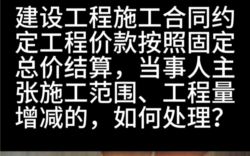 建设工程施工合同约定工程价款按照固定总价结算,当事人主张施工范围、工程量增减的,如何处理?哔哩哔哩bilibili