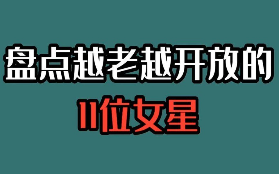 越老越开放的11位女星,许晴要和男人一张床、孟广美因礼服低走光哔哩哔哩bilibili