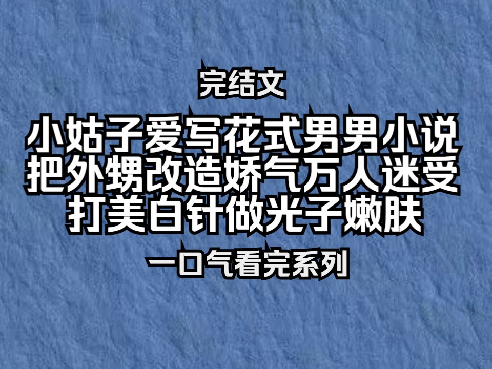 【已更完】小姑子爱写花式男男小说,为了把外甥改造娇气万人迷受,去黑心店子打美白针做光子嫩肤!哔哩哔哩bilibili