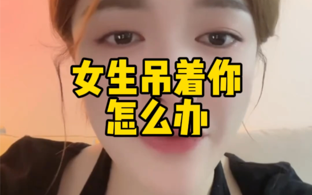 当女生吊着你怎么办?