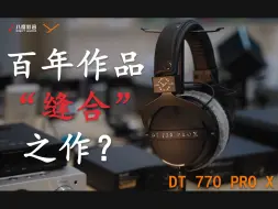 Download Video: 【DT770 PRO X】拜雅一百周年推出的全新作品，究竟是不是一个“缝合”怪？