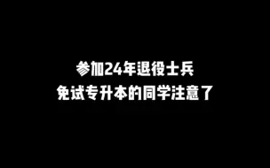 下载视频: 参加24年退役士兵免试专升本的同学注意了