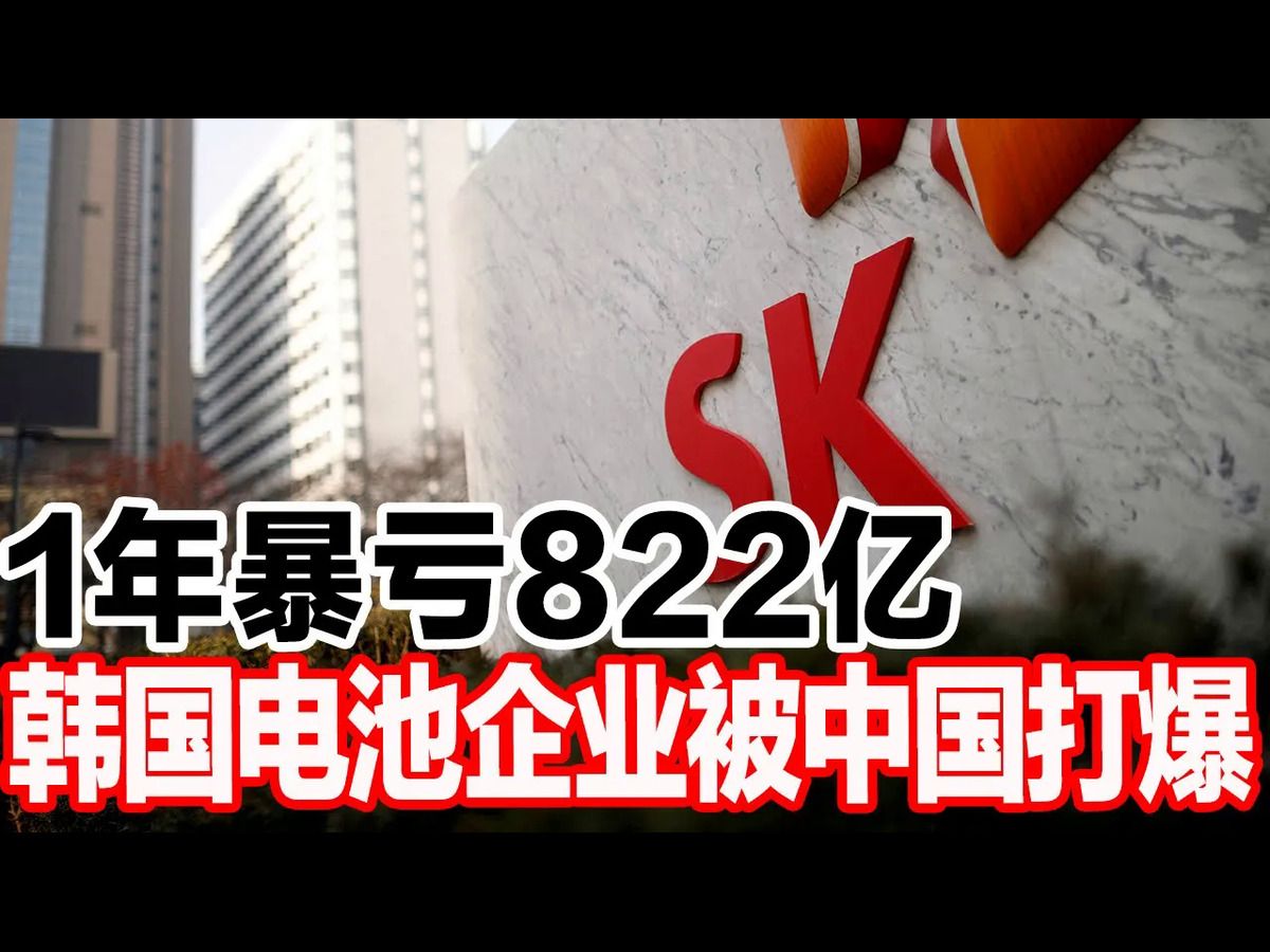 1年暴亏822亿,韩国电池企业被中国打爆哔哩哔哩bilibili