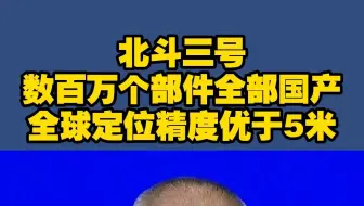 北斗三号数百万个部件全部国产 全球定位精度优于5米