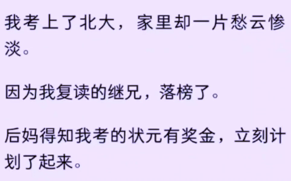 我考上了北大,家里却一片愁云惨淡.因为我复读的继兄,落榜了.后妈得知我考的状元有奖金,立刻计划了起来.哔哩哔哩bilibili