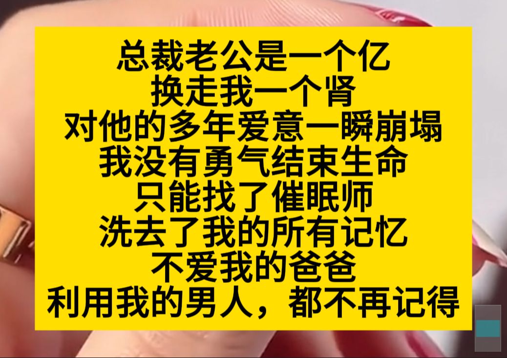 总裁老公一个亿换走了我的肾,我的世界崩塌了,我找了催眠师,洗去了所有的记忆……小说推荐哔哩哔哩bilibili