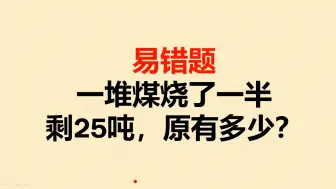 下载视频: 易错题：一堆煤烧了一半剩25吨，原有多少？