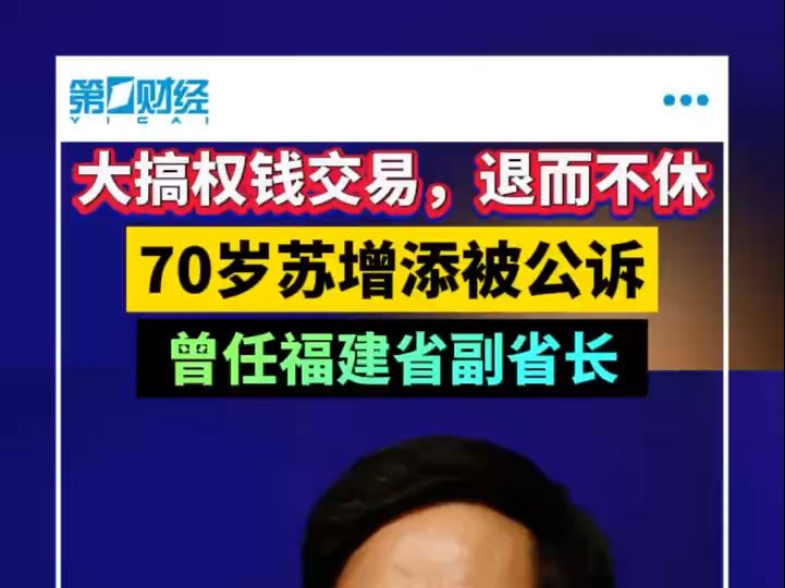 大搞权钱交易,退而不休 70岁苏增添被公诉 曾任福建省副省长哔哩哔哩bilibili