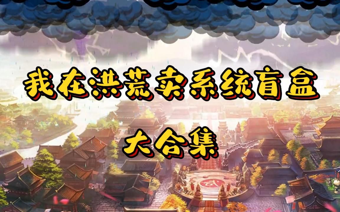 [图]一口气看完沙雕爆笑修仙动画《我在洪荒卖系统盲盒》大合集