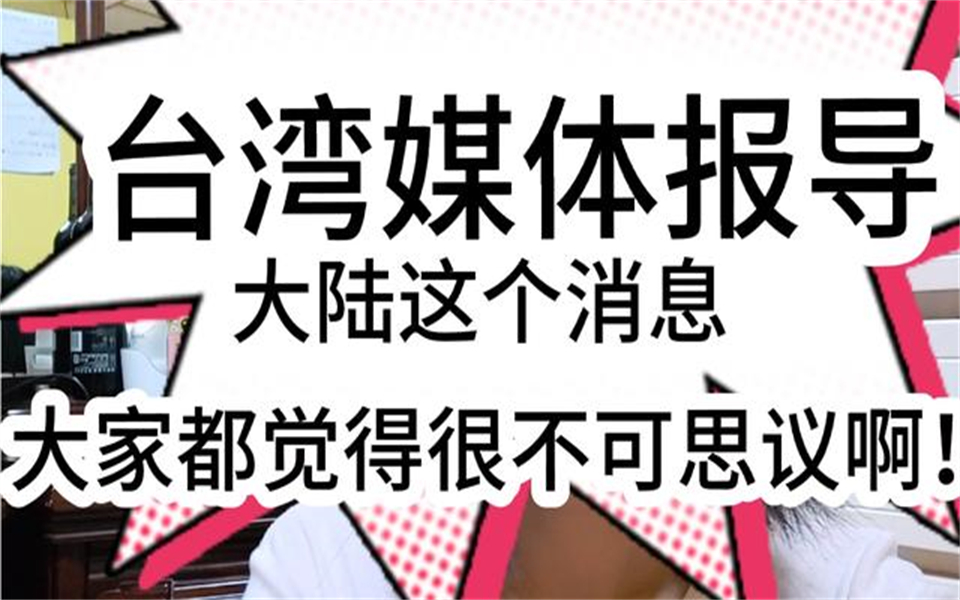 台湾媒体大肆报导大陆这个消息,台湾人说太不可思议啦!哔哩哔哩bilibili