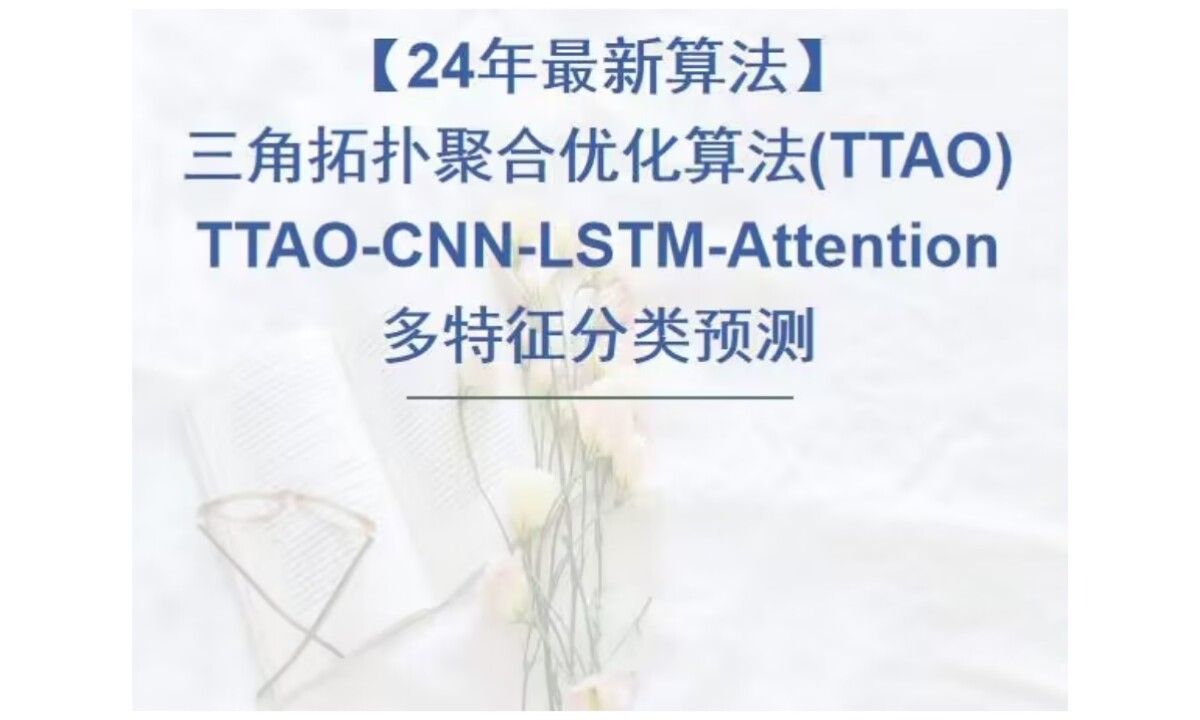 【24年最新算法】[原创]TTAOCNNLSTMAttention分类预测,基于三角拓扑聚合优化算法(TTAO)优化卷积神经网络(CNN)长短期记忆网络哔哩哔哩...