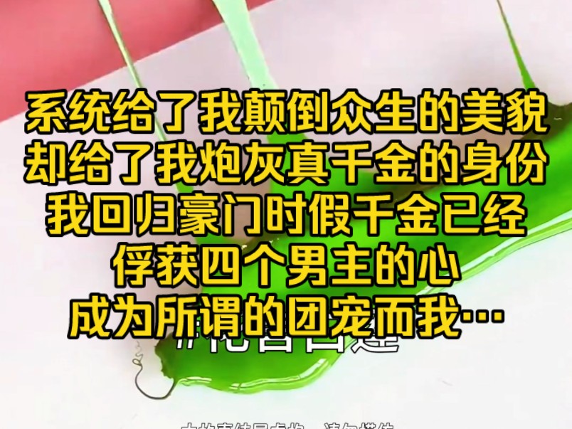 系统给了我颠倒众生的美貌,却给了我一个炮灰真千金的身份,我回归豪门时,假千金已经俘获四个男主的心,成为所谓的团宠,而我…哔哩哔哩bilibili