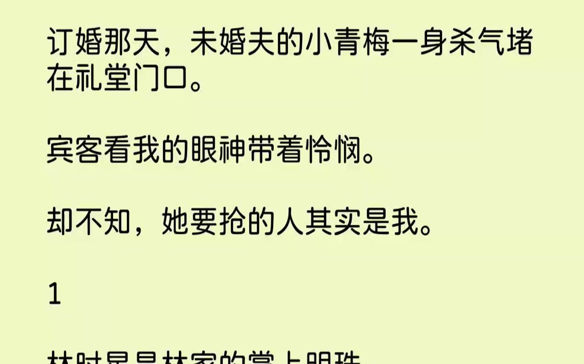 [图]【完结文】订婚那天，未婚夫的小青梅一身杀气堵在礼堂门口。宾客看我的眼神带着怜悯。却不知，她要抢的人其实是我。1林时星是林家的掌上明珠。长得白白嫩嫩，像个糯米团子