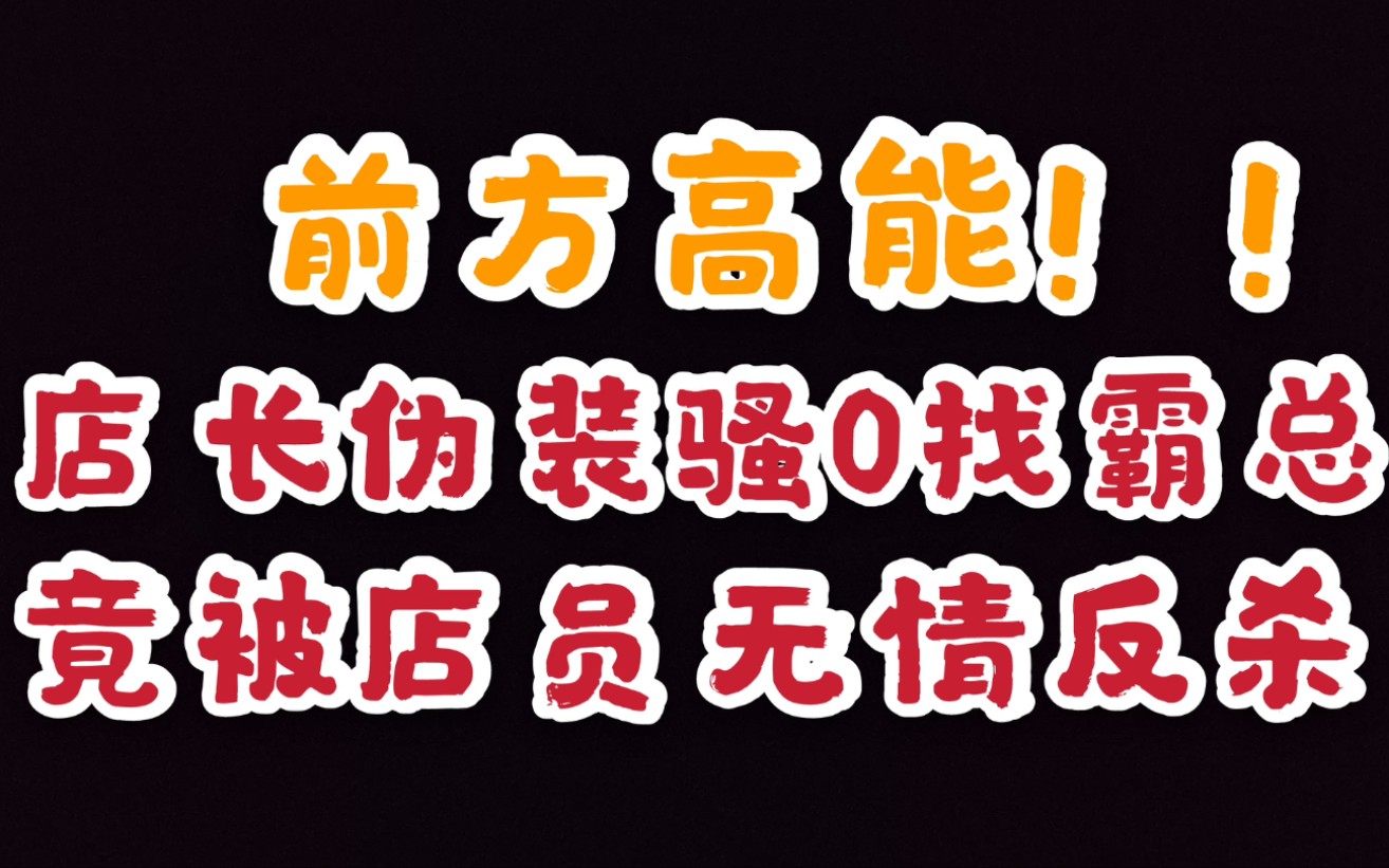 店长伪装骚0找霸道总裁被店员无情反套路黑吃黑哔哩哔哩bilibili