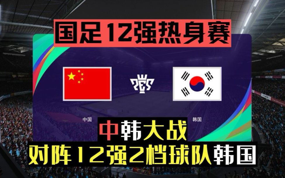 【国足12强赛】中韩大战!再遇“老冤家”国足12强热身2档球队韩国