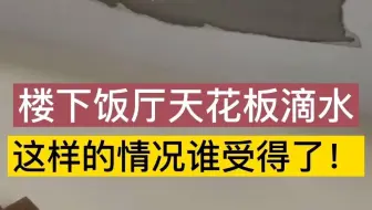 楼下客厅天花板脱落滴水，是楼上厕所水管漏水导致，给楼下造成太大麻烦！