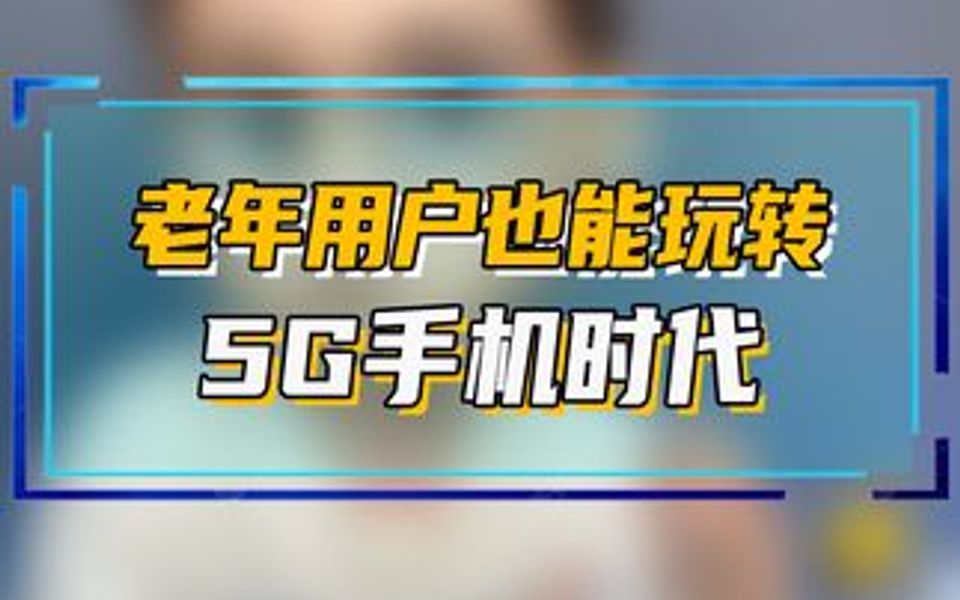 5G时代,老年用户如何网上冲浪,玩转手机?哔哩哔哩bilibili