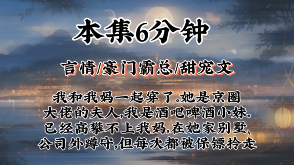 【豪门霸总甜宠文】我和我妈一起穿了.她是京圈大佬的夫人,我是酒吧啤酒小妹.已经高攀不上我妈,在她家别墅、公司外蹲守,但每次都被保镖拎走哔...