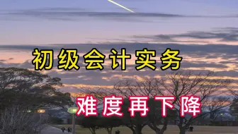 初级会计，初级会计实务，难度再下降～