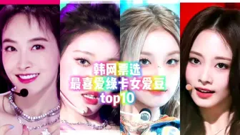 Download Video: 韩国人你们别太爱！盘点韩网票选最喜爱绿卡女爱豆top10 中国成员霸榜