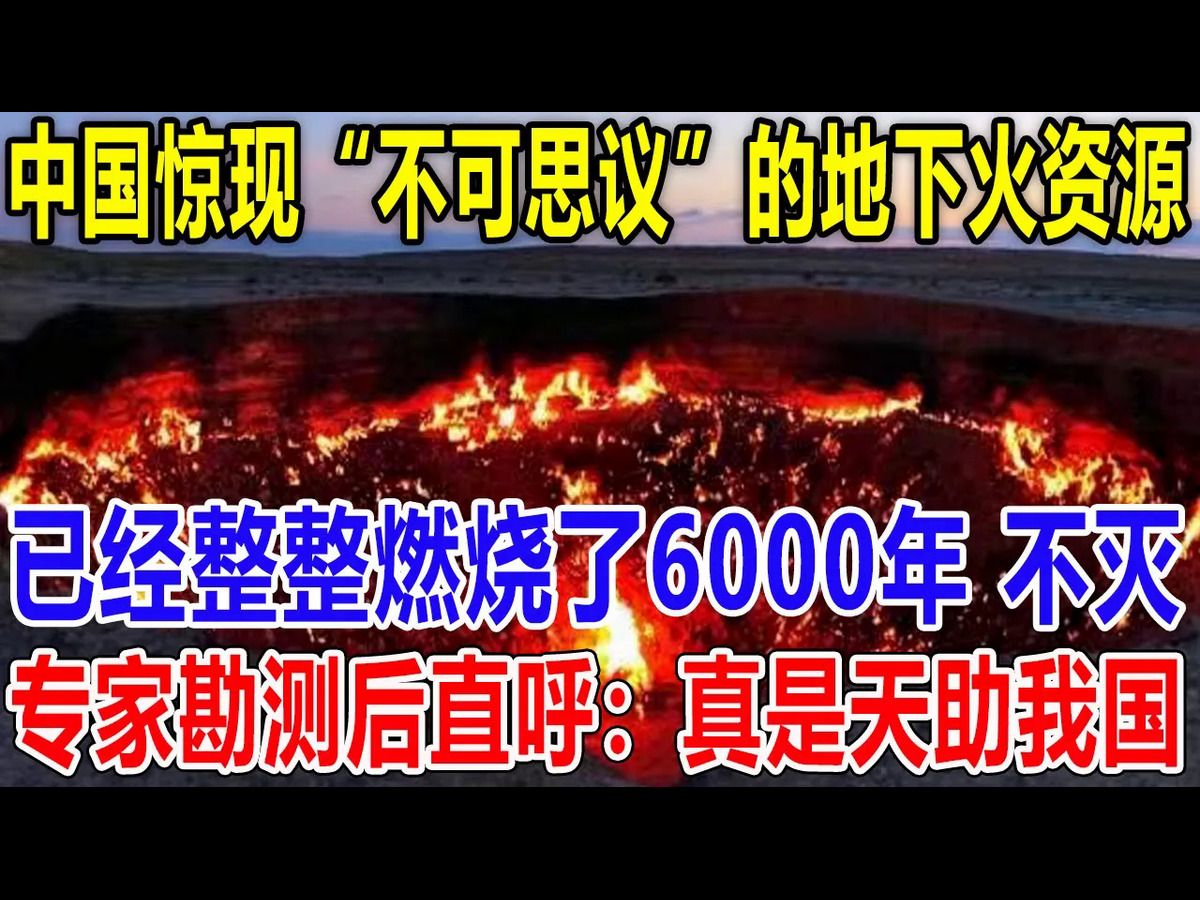 中国惊现“不可思议”的地下火资源!已经整整燃烧了6000年 不灭!专家勘测后直呼:真是天助我国!现场画面流出 震惊全球!哔哩哔哩bilibili