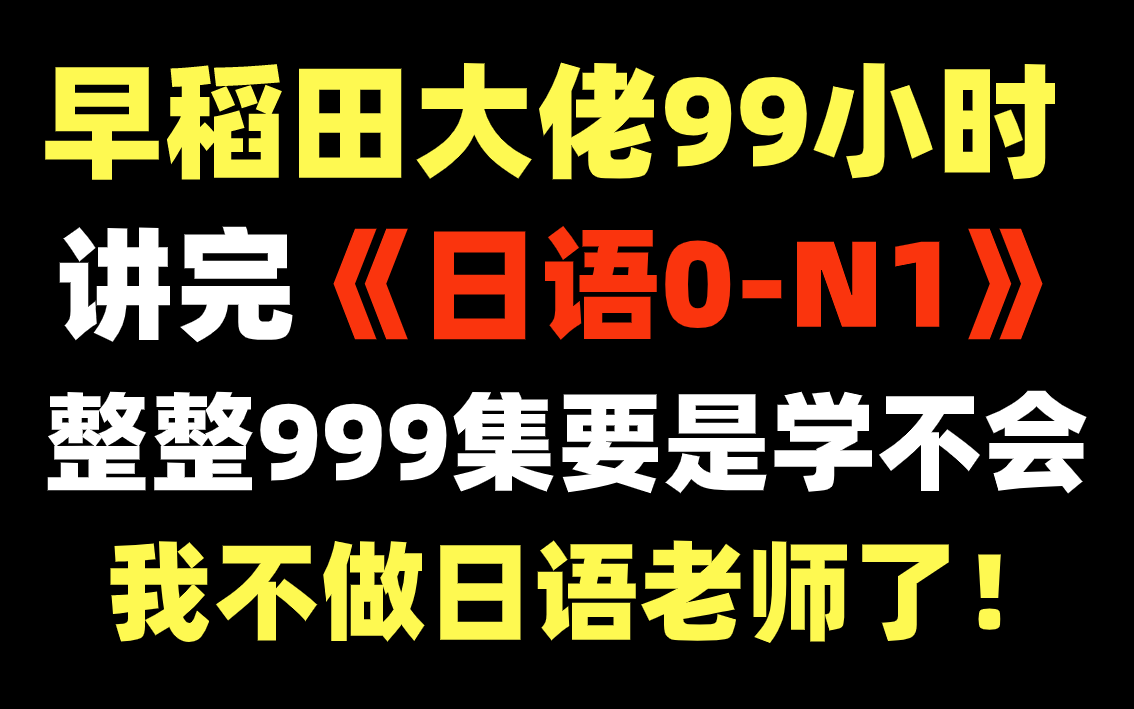 [图]日语0-N1教程全集，早稻田大佬99小时讲完，学不会不做日语老师了！！