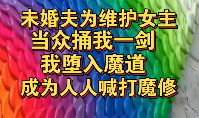 未婚夫为维护女主捅我一剑,我当众堕魔,成为人人喊打魔修哔哩哔哩bilibili