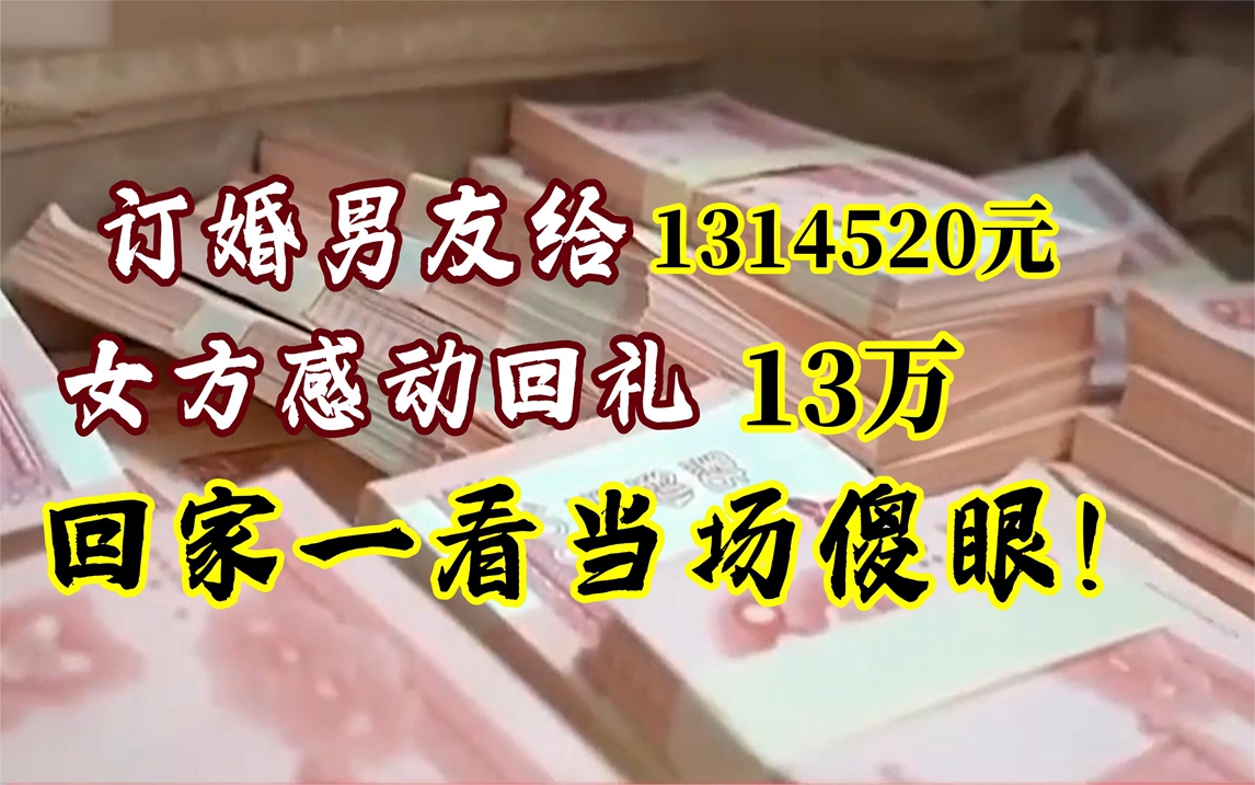 订婚男友给1314520元!女方感动回礼13万!回家一看傻眼了!哔哩哔哩bilibili