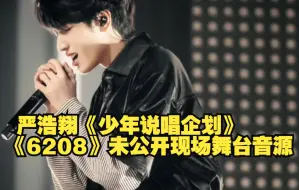 Download Video: 【严浩翔】我艹！！少年说唱企划——《6208》 现场版舞台音源！！未公开的啊啊！！什么时候才能和2021年的夏天和解啊呜呜