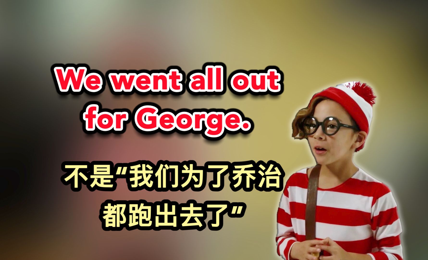 we went all out for george. 不是"我们为了乔治都跑出去了"