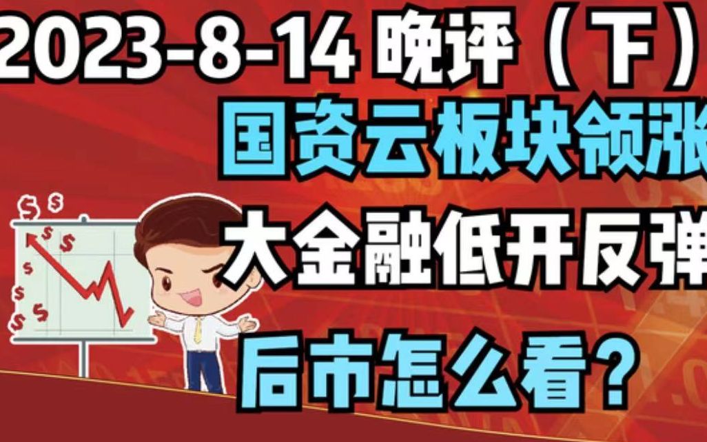 【2023814 晚评 下 独家解读】国资云板块领涨,大金融低开反弹,后市怎么看?哔哩哔哩bilibili