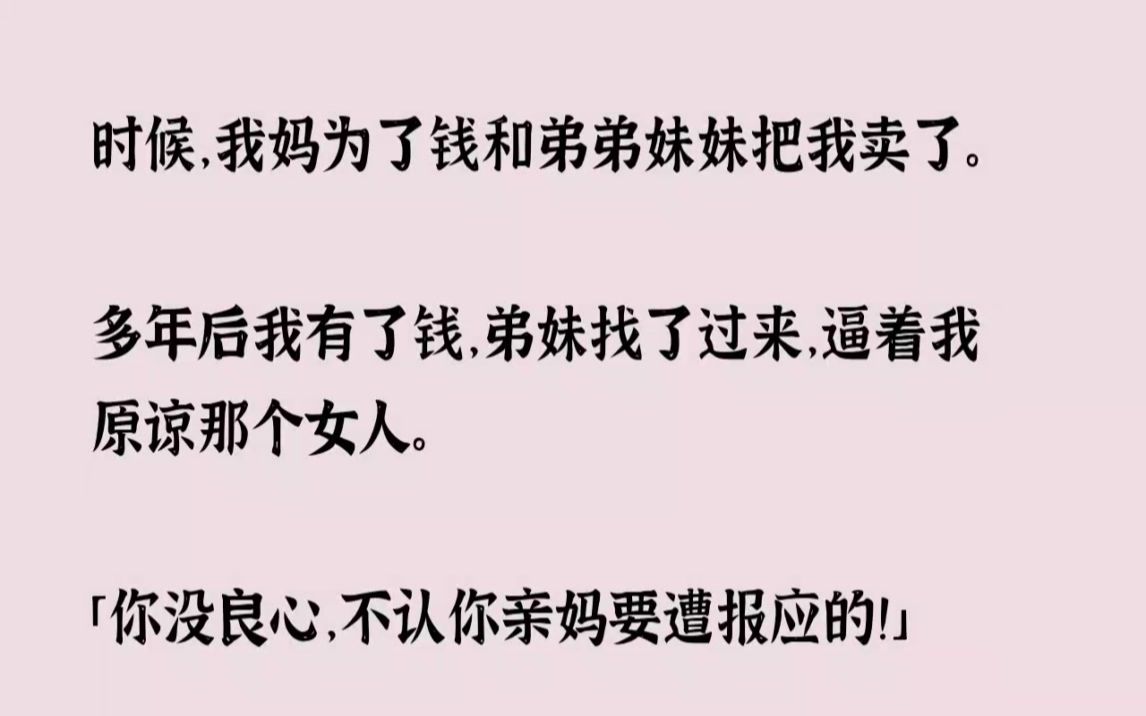 [图](全文已完结)小时候，我妈为了钱和弟弟妹妹把我卖了。多年后我有了钱，弟妹找了过来，逼...