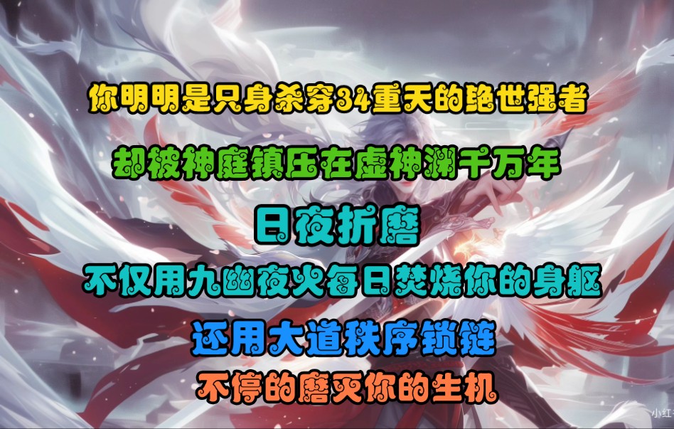 [图]你明明是只身杀穿34重天的绝世强者，却被神庭镇压在虚神渊千万年，日夜折磨，不仅用九幽夜火每日焚烧你的身躯，还用大道秩序锁链，不停的磨灭你的生机。