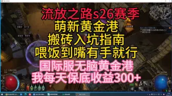 下载视频: 流放之路s26赛季萌新黄金港搬砖入坑指南，低门槛高产出，喂饭到嘴有手就行！国际服国服无脑黄金港我每天保底收益300+