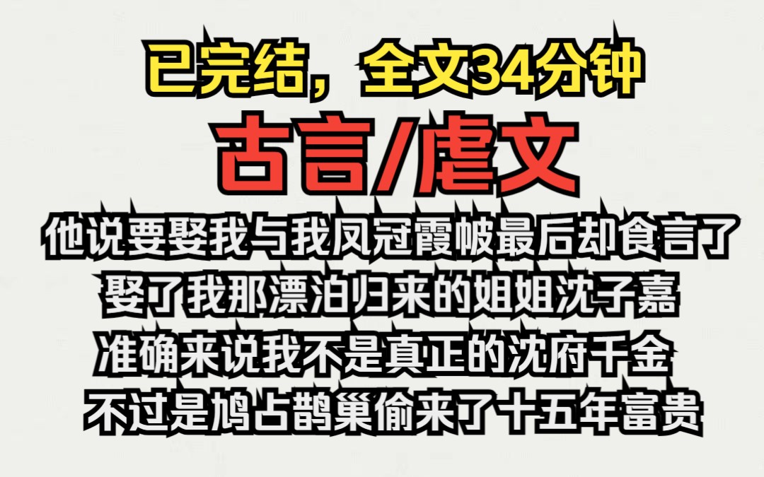 (已完结)古言/虐文,他说要娶我与我凤冠霞披,不想到头来却食了言,娶了我那漂泊归来的姐姐,准确来说我不是真正的沈府千金,不过是鸠占鹊巢偷来了...