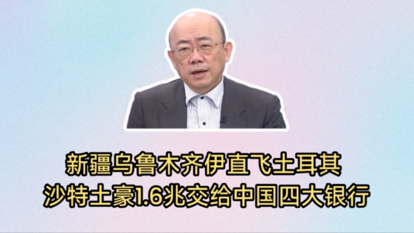 郭正亮: 沙特土豪1.6兆天价资金交给中国四大银行搭理.新疆乌鲁木齐伊直飞土耳其,一带一路助推新疆跨越式发展.哔哩哔哩bilibili