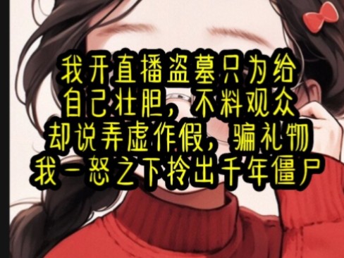 [图]我开直播盗墓只为给自己壮胆，不料观众却说弄虚作假，骗礼物我一怒之下拎出千年僵尸