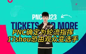 Download Video: PNC确定为轮流指挥，17shou恐由观众变选手！