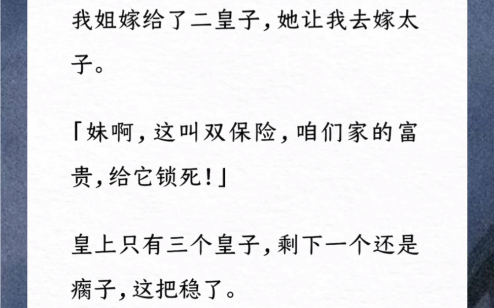 [图]我姐嫁给了二皇子，她让我去嫁太子。「妹啊，这叫双保险，咱们家的富贵，给它锁死！」皇上只有三个皇子，剩下一个还是瘸子，这把稳了。好勒，我冲了。