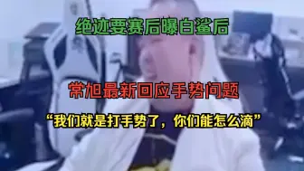 Tải video: 常旭首次回应手势：我们就是打手势了，你们能怎么滴？