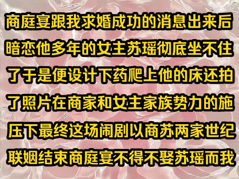 《初恋青知》商庭宴跟我求婚成功的消息出来后暗恋他多年的女主苏瑶彻底坐不住了于是便设计下药爬上他的床还拍了照片在商家和女主家族势力的施压下这...