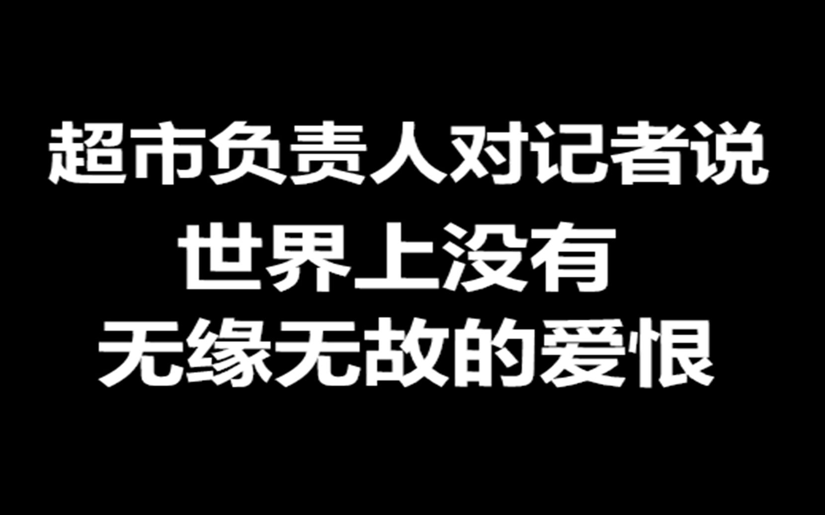世界上没有无缘无故的爱恨超市老板对记者如是说道