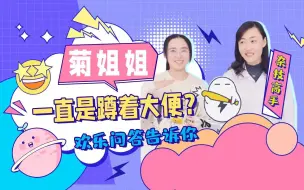 Download Video: 菊姐姐小菊术后一直是蹲着排便？欢乐问答告诉你