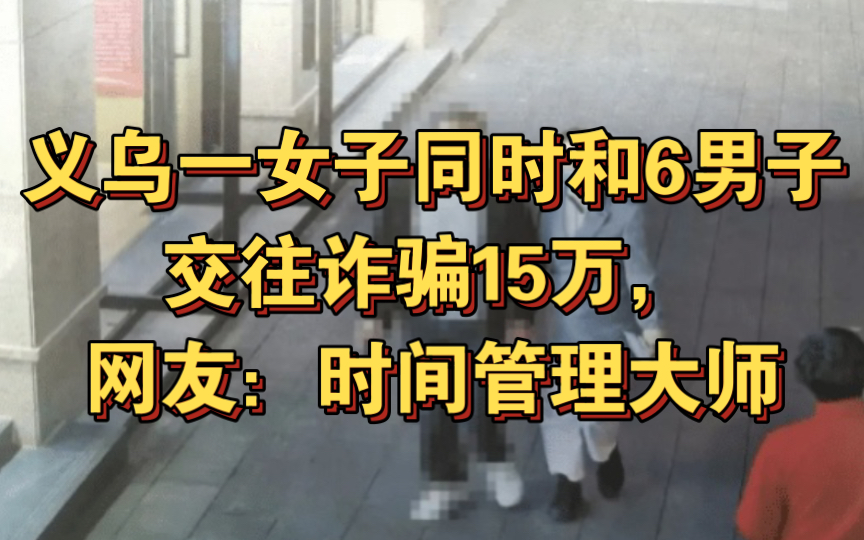 义乌一女子同时和6男子交往诈骗15万,网友:时间管理大师哔哩哔哩bilibili